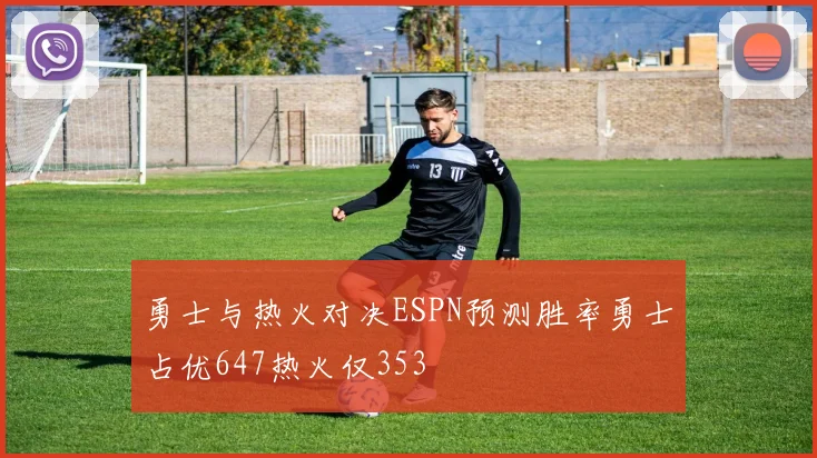 勇士与热火对决ESPN预测胜率勇士占优647热火仅353