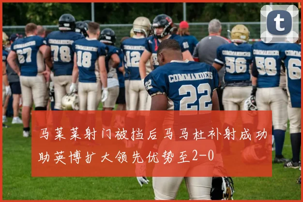 马莱莱射门被挡后马马杜补射成功助英博扩大领先优势至2-0