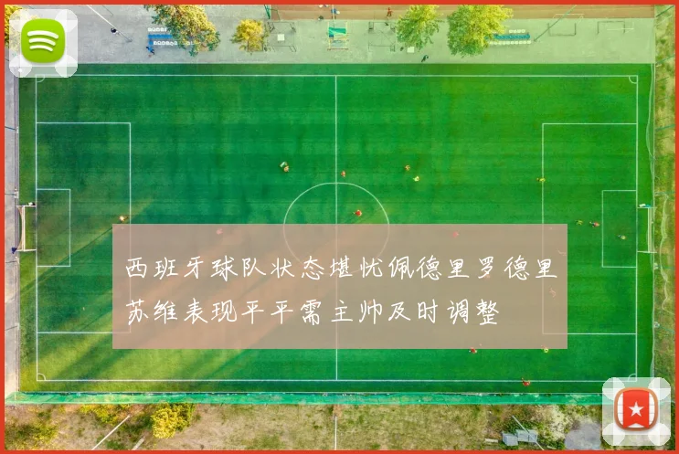 西班牙球队状态堪忧佩德里罗德里苏维表现平平需主帅及时调整
