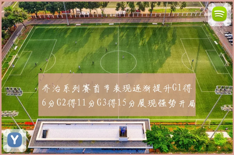 乔治系列赛首节表现逐渐提升G1得6分G2得11分G3得15分展现强势开局