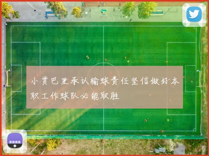 小贾巴里承认输球责任坚信做好本职工作球队必能取胜